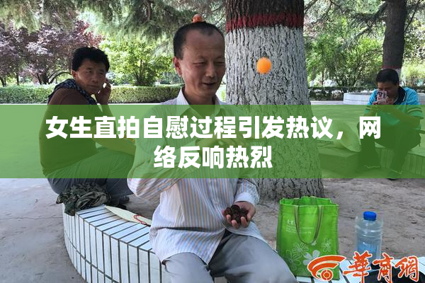 女生直拍自慰过程引发热议，网络反响热烈