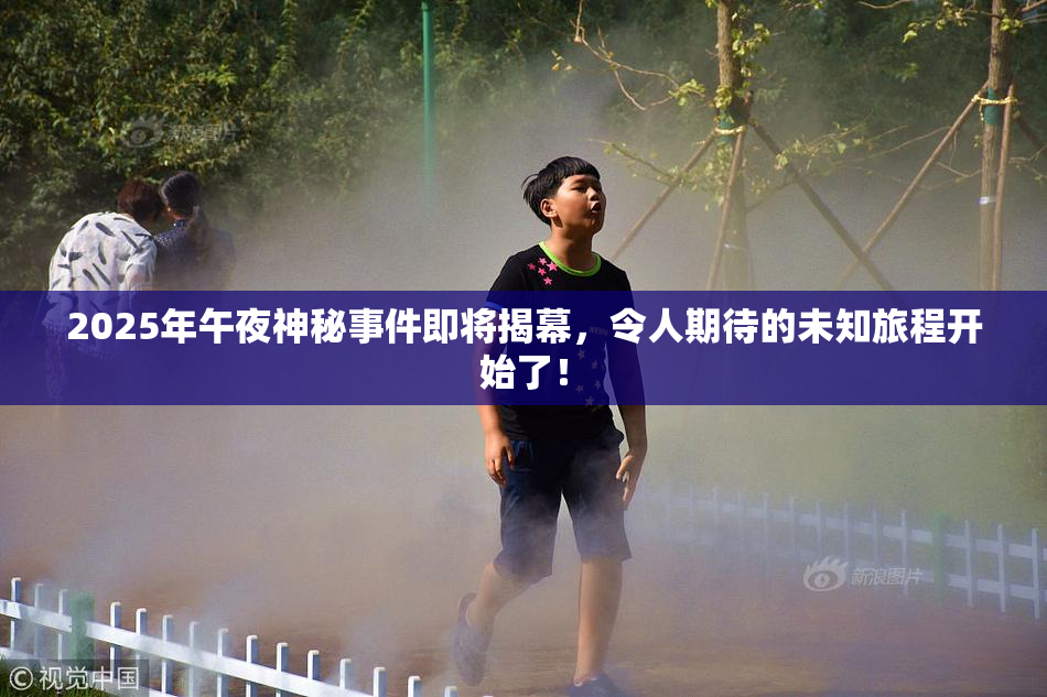 2025年午夜神秘事件即将揭幕，令人期待的未知旅程开始了！