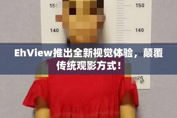 EhView推出全新视觉体验，颠覆传统观影方式！