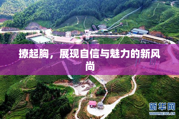 撩起胸，展现自信与魅力的新风尚