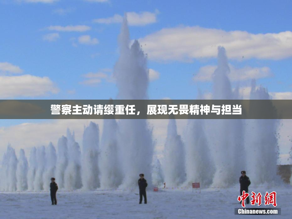 警察主动请缨重任，展现无畏精神与担当