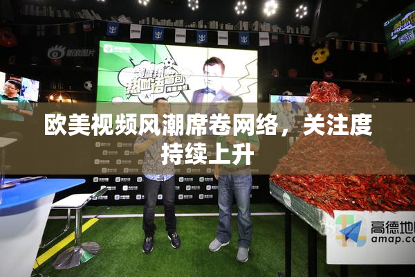 欧美视频风潮席卷网络，关注度持续上升