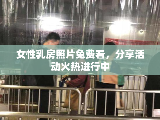 女性乳房照片免费看，分享活动火热进行中