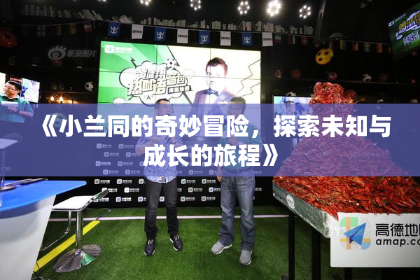 《小兰同的奇妙冒险，探索未知与成长的旅程》