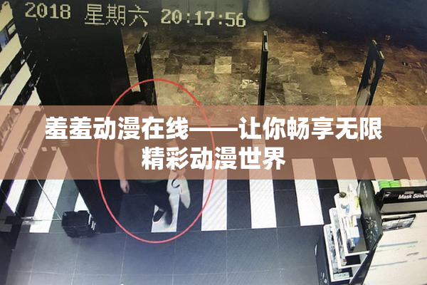 羞羞动漫在线——让你畅享无限精彩动漫世界