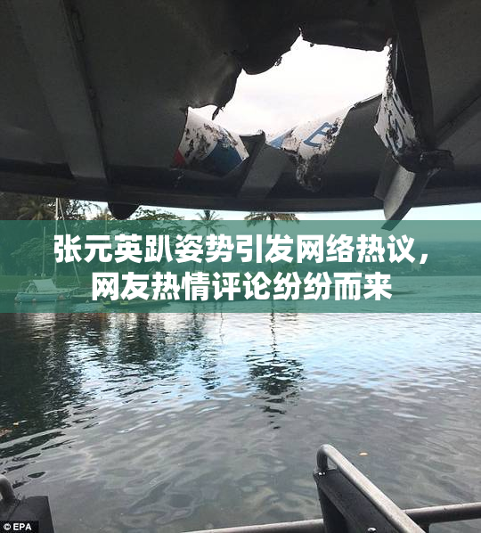 张元英趴姿势引发网络热议，网友热情评论纷纷而来