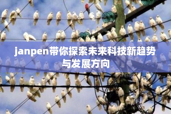 janpen带你探索未来科技新趋势与发展方向