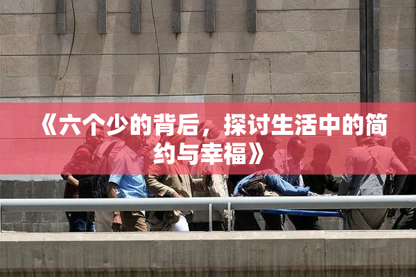 《六个少的背后，探讨生活中的简约与幸福》