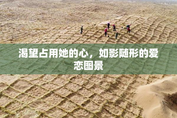 渴望占用她的心，如影随形的爱恋图景