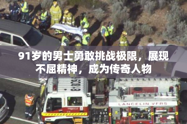 91岁的男士勇敢挑战极限，展现不屈精神，成为传奇人物