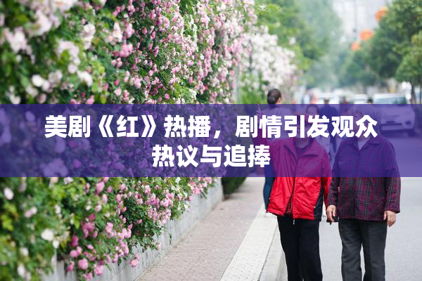 美剧《红》热播，剧情引发观众热议与追捧