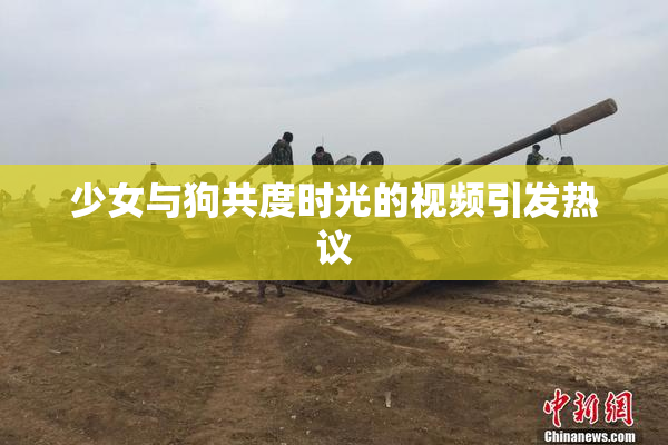 少女与狗共度时光的视频引发热议