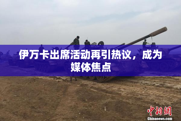 伊万卡出席活动再引热议，成为媒体焦点