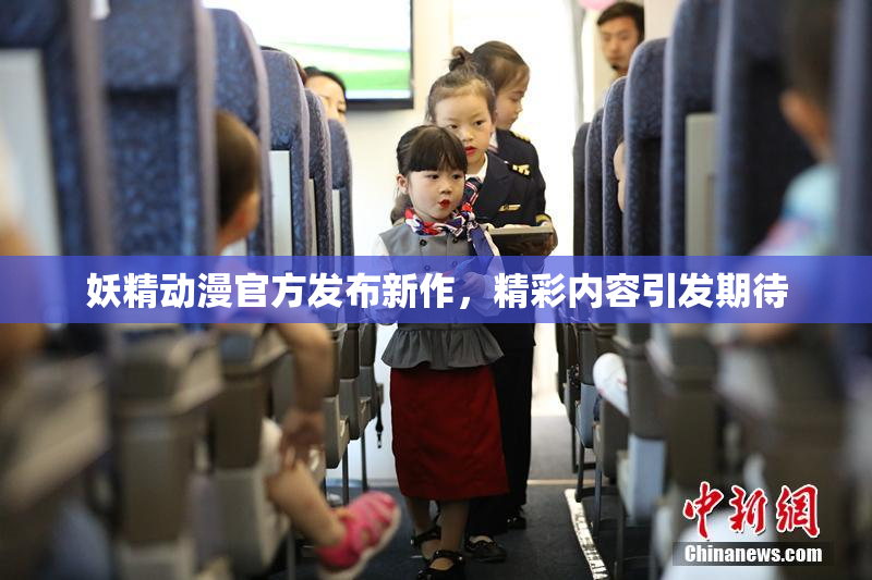 妖精动漫官方发布新作，精彩内容引发期待