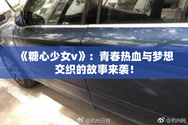 《糖心少女v》：青春热血与梦想交织的故事来袭！