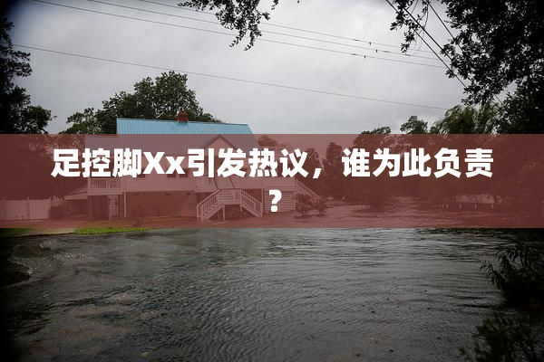 足控脚Xx引发热议，谁为此负责？