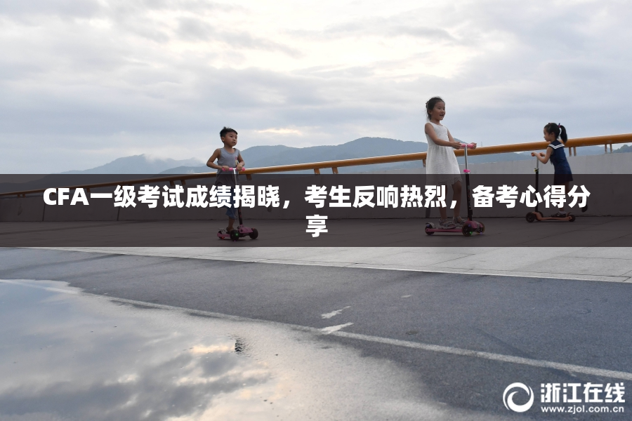 CFA一级考试成绩揭晓，考生反响热烈，备考心得分享