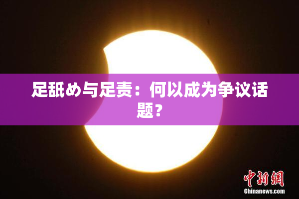 足舐め与足责：何以成为争议话题？