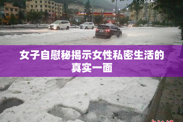女子自慰秘揭示女性私密生活的真实一面