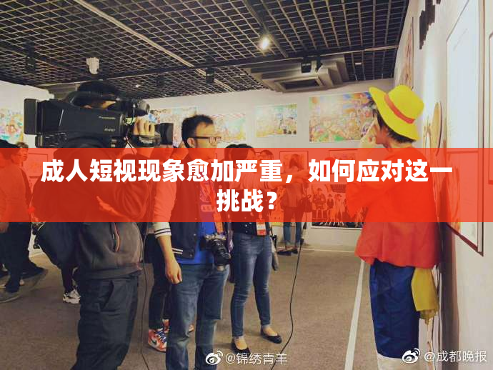 成人短视现象愈加严重，如何应对这一挑战？