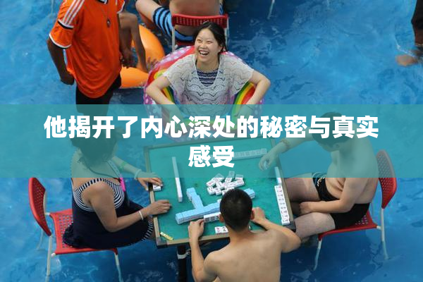 他揭开了内心深处的秘密与真实感受