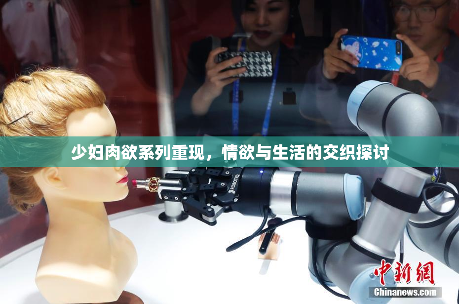 少妇肉欲系列重现，情欲与生活的交织探讨