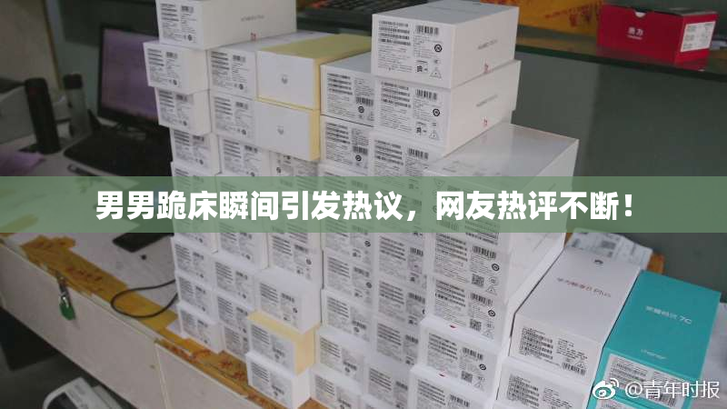 男男跪床瞬间引发热议，网友热评不断！
