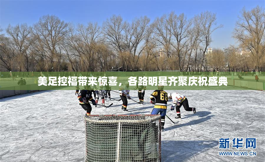 美足控福带来惊喜，各路明星齐聚庆祝盛典