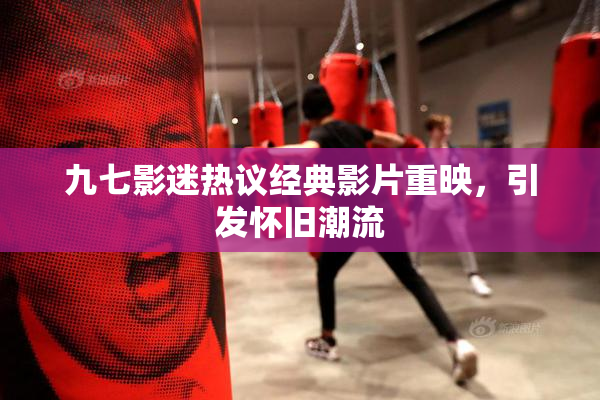 九七影迷热议经典影片重映，引发怀旧潮流