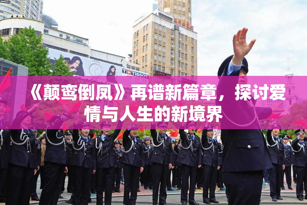 《颠鸾倒凤》再谱新篇章，探讨爱情与人生的新境界