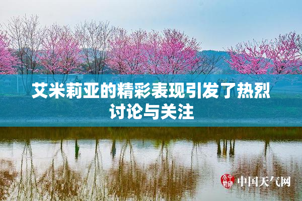 艾米莉亚的精彩表现引发了热烈讨论与关注