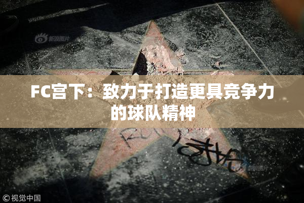 FC宫下：致力于打造更具竞争力的球队精神