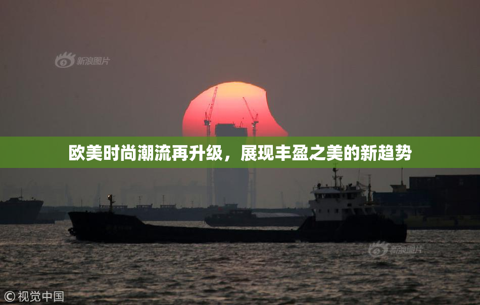 欧美时尚潮流再升级，展现丰盈之美的新趋势