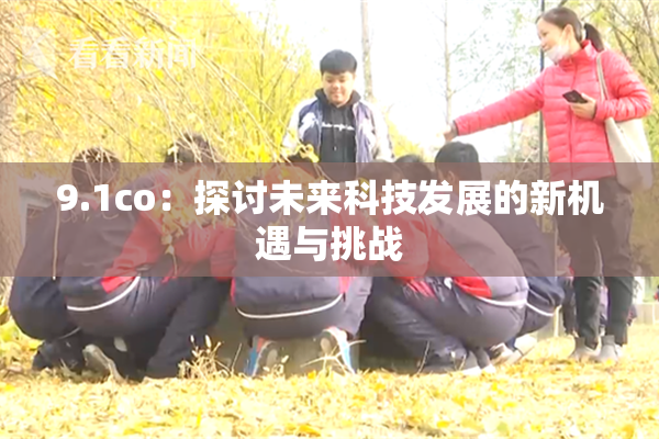 9.1co：探讨未来科技发展的新机遇与挑战