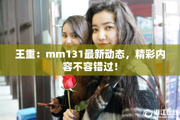 王重：mm131最新动态，精彩内容不容错过！