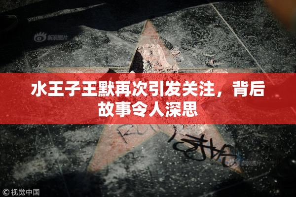 水王子王默再次引发关注，背后故事令人深思