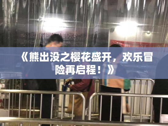 《熊出没之樱花盛开，欢乐冒险再启程！》