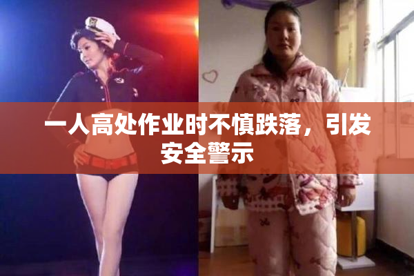 一人高处作业时不慎跌落，引发安全警示