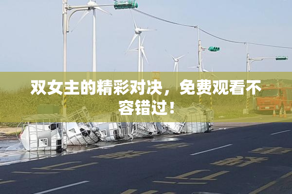 双女主的精彩对决，免费观看不容错过！