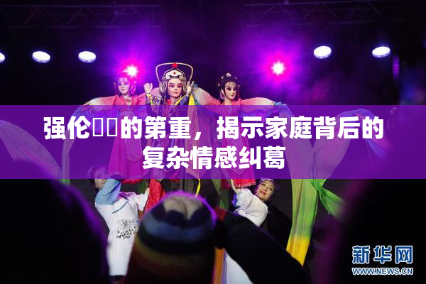 强伦妺妺的第重，揭示家庭背后的复杂情感纠葛