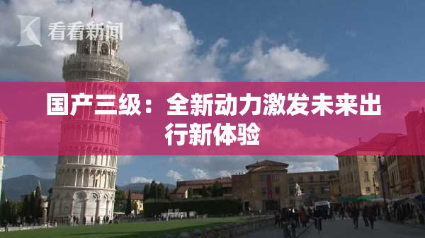 国产三级：全新动力激发未来出行新体验