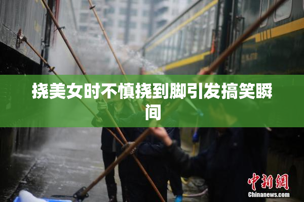 挠美女时不慎挠到脚引发搞笑瞬间