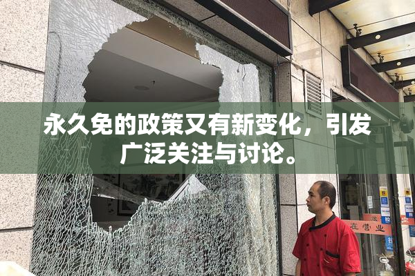 永久免的政策又有新变化，引发广泛关注与讨论。