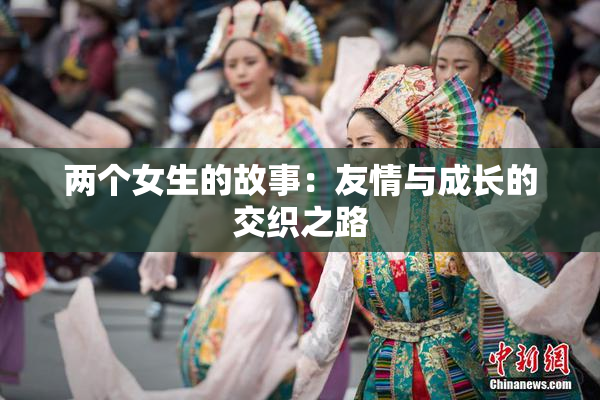 两个女生的故事：友情与成长的交织之路