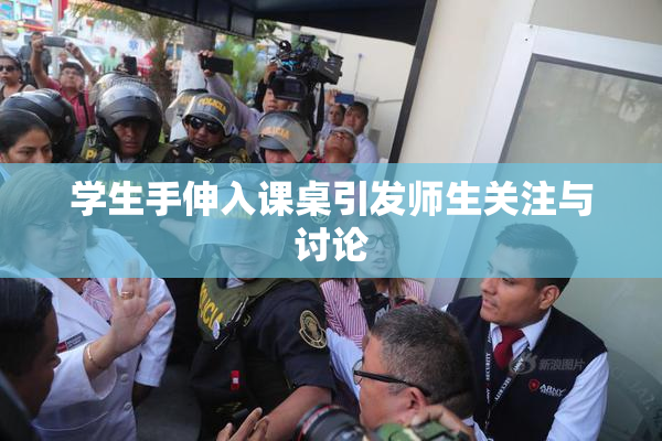 学生手伸入课桌引发师生关注与讨论