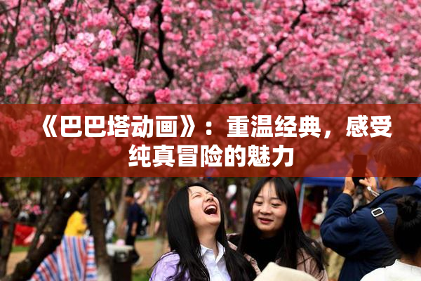 《巴巴塔动画》：重温经典，感受纯真冒险的魅力