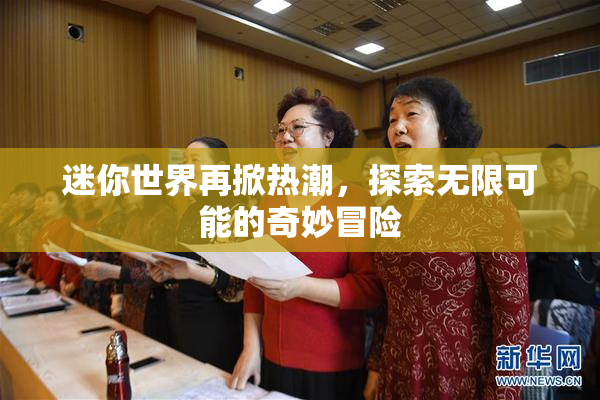 迷你世界再掀热潮，探索无限可能的奇妙冒险