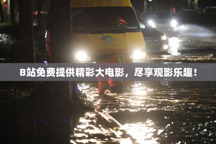 B站免费提供精彩大电影，尽享观影乐趣！