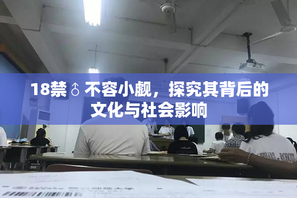 18禁♂不容小觑，探究其背后的文化与社会影响