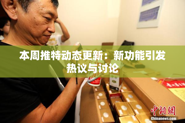本周推特动态更新：新功能引发热议与讨论